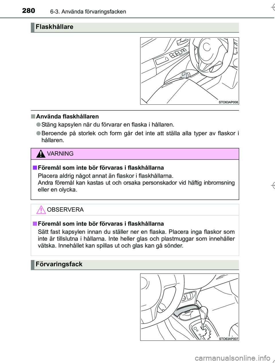 TOYOTA YARIS HYBRID 2016 Bruksanvisningar (in Swedish) 2806-3. Använda förvaringsfacken
OM52G76SE
nAnvända flaskhållaren
lStäng kapsylen när du förvarar en flaska i hållaren.
l Beroende på storlek och form går det inte att ställa alla typer av TOYOTA YARIS HYBRID 2016 Bruksanvisningar (in Swedish) 2806-3. Använda förvaringsfacken
OM52G76SE
nAnvända flaskhållaren
lStäng kapsylen när du förvarar en flaska i hållaren.
l Beroende på storlek och form går det inte att ställa alla typer av