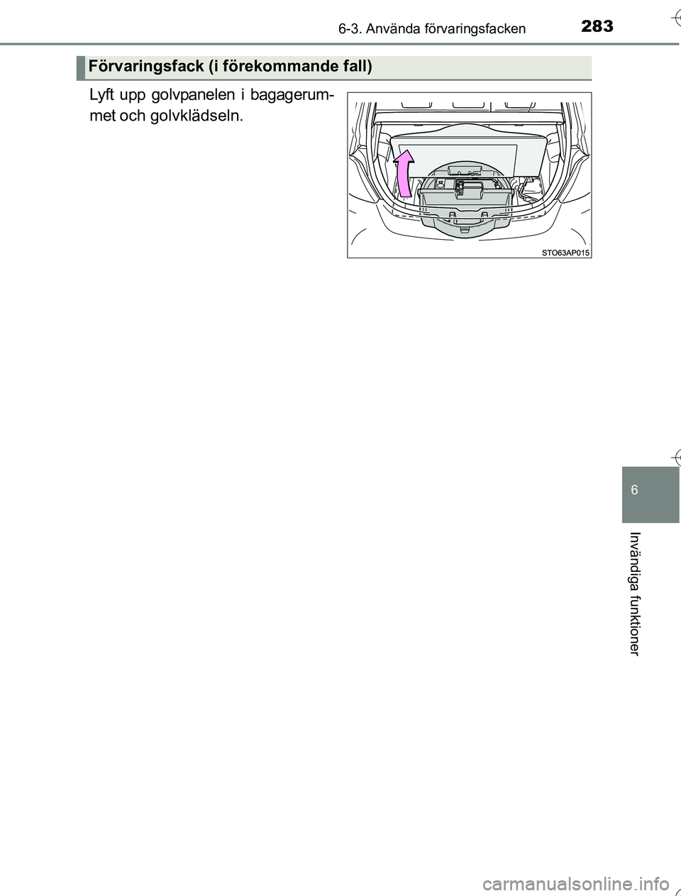 TOYOTA YARIS HYBRID 2016 Bruksanvisningar (in Swedish) 2836-3. Använda förvaringsfacken
6
Invändiga funktioner
OM52G76SE
Lyft upp golvpanelen i bagagerum-
met och golvklädseln.
Förvaringsfack (i förekommande fall)
OM52G76SE.book Page 283 Wednesday TOYOTA YARIS HYBRID 2016 Bruksanvisningar (in Swedish) 2836-3. Använda förvaringsfacken
6
Invändiga funktioner
OM52G76SE
Lyft upp golvpanelen i bagagerum-
met och golvklädseln.
Förvaringsfack (i förekommande fall)
OM52G76SE.book Page 283 Wednesday