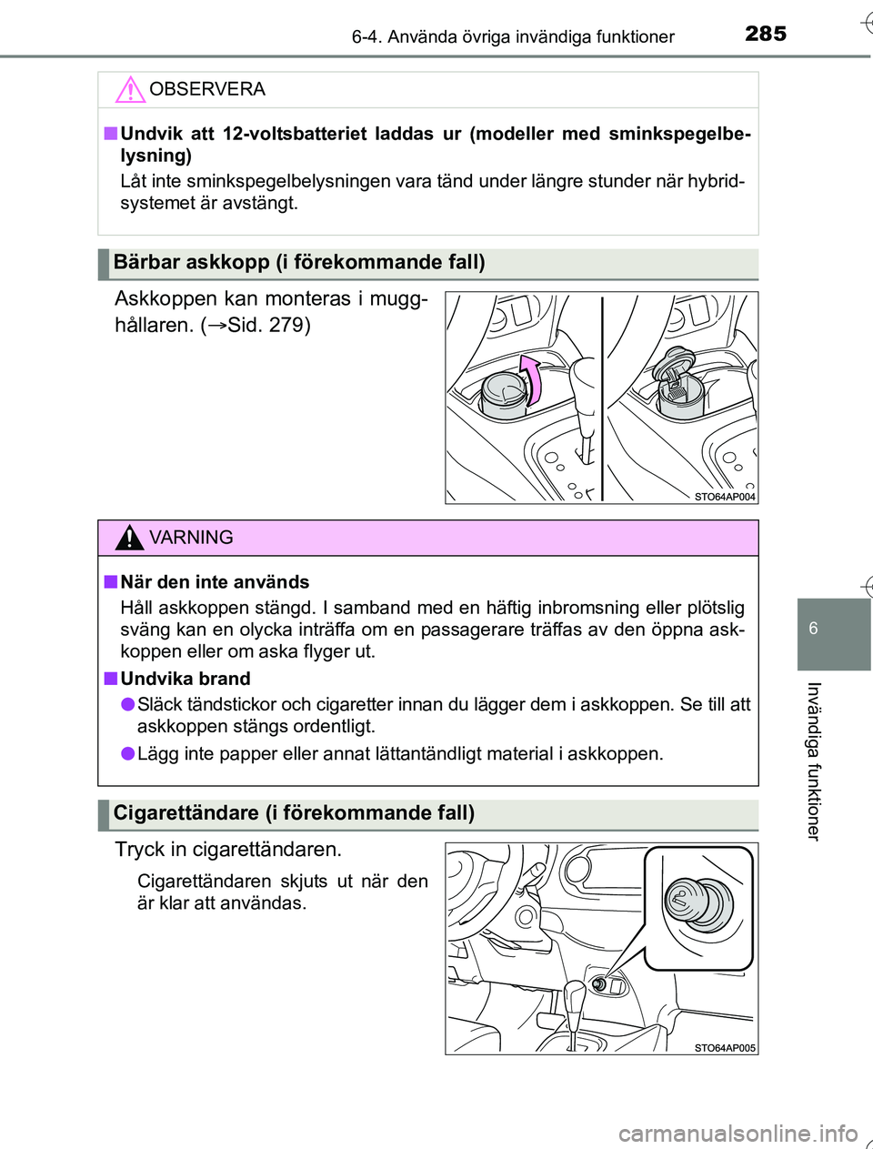 TOYOTA YARIS HYBRID 2016 Bruksanvisningar (in Swedish) 2856-4. Använda övriga invändiga funktioner
6
Invändiga funktioner
OM52G76SE
Askkoppen kan monteras i mugg-
hållaren. (Sid. 279)
Tryck in cigarettändaren.
Cigarettändaren skjuts ut när den
TOYOTA YARIS HYBRID 2016 Bruksanvisningar (in Swedish) 2856-4. Använda övriga invändiga funktioner
6
Invändiga funktioner
OM52G76SE
Askkoppen kan monteras i mugg-
hållaren. (Sid. 279)
Tryck in cigarettändaren.
Cigarettändaren skjuts ut när den