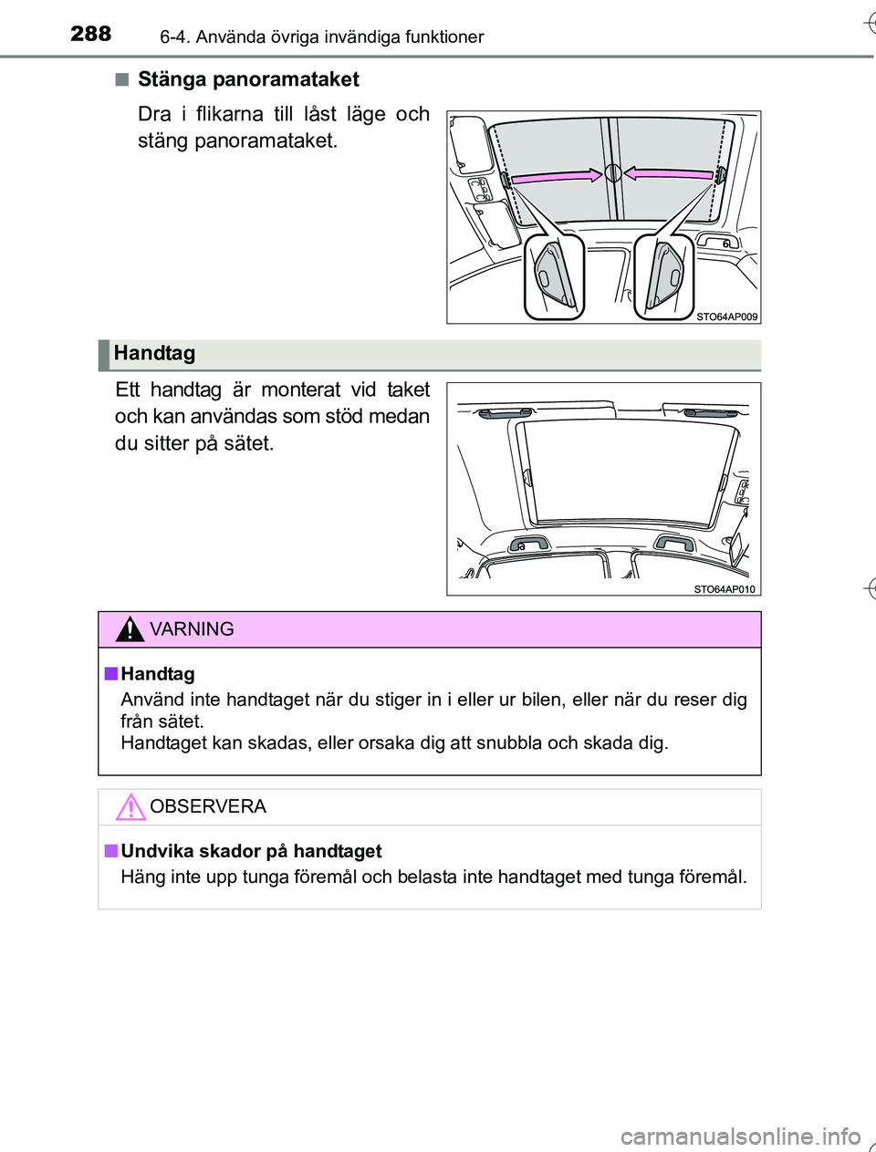 TOYOTA YARIS HYBRID 2016 Bruksanvisningar (in Swedish) 2886-4. Använda övriga invändiga funktioner
OM52G76SEn
Stänga panoramataket
Dra i flikarna till låst läge och
stäng panoramataket.
Ett handtag är monterat vid taket
och kan användas som stöd TOYOTA YARIS HYBRID 2016 Bruksanvisningar (in Swedish) 2886-4. Använda övriga invändiga funktioner
OM52G76SEn
Stänga panoramataket
Dra i flikarna till låst läge och
stäng panoramataket.
Ett handtag är monterat vid taket
och kan användas som stöd