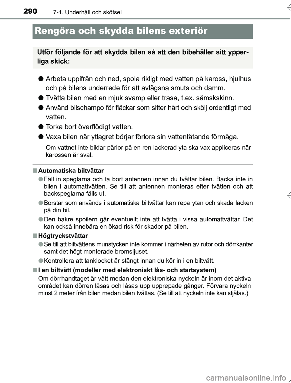 TOYOTA YARIS HYBRID 2016 Bruksanvisningar (in Swedish) 2907-1. Underhåll och skötsel
OM52G76SE
Rengöra och skydda bilens exteriör
lArbeta uppifrån och ned, spola rikligt med vatten på kaross, hjulhus
och på bilens underrede för att avlägsna smuts TOYOTA YARIS HYBRID 2016 Bruksanvisningar (in Swedish) 2907-1. Underhåll och skötsel
OM52G76SE
Rengöra och skydda bilens exteriör
lArbeta uppifrån och ned, spola rikligt med vatten på kaross, hjulhus
och på bilens underrede för att avlägsna smuts