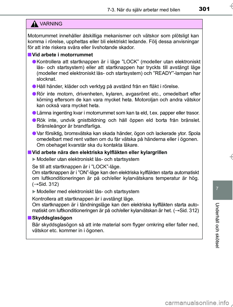 TOYOTA YARIS HYBRID 2016  Bruksanvisningar (in Swedish) 3017-3. När du själv arbetar med bilen
7
Underhåll och skötsel
OM52G76SE
VA R N I N G
Motorrummet innehåller åtskilliga mekanismer och vätskor som plötsligt kan
komma i rörelse, upphettas ell