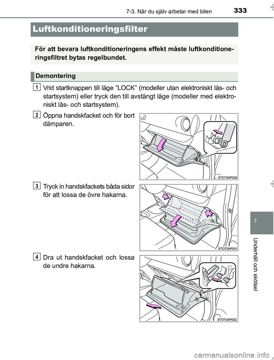 TOYOTA YARIS HYBRID 2016  Bruksanvisningar (in Swedish) 3337-3. När du själv arbetar med bilen
7
Underhåll och skötsel
OM52G76SE
Luftkonditioneringsfilter
Vrid startknappen till läge ”LOCK” (modeller utan elektroniskt lås- och
startsystem) eller 