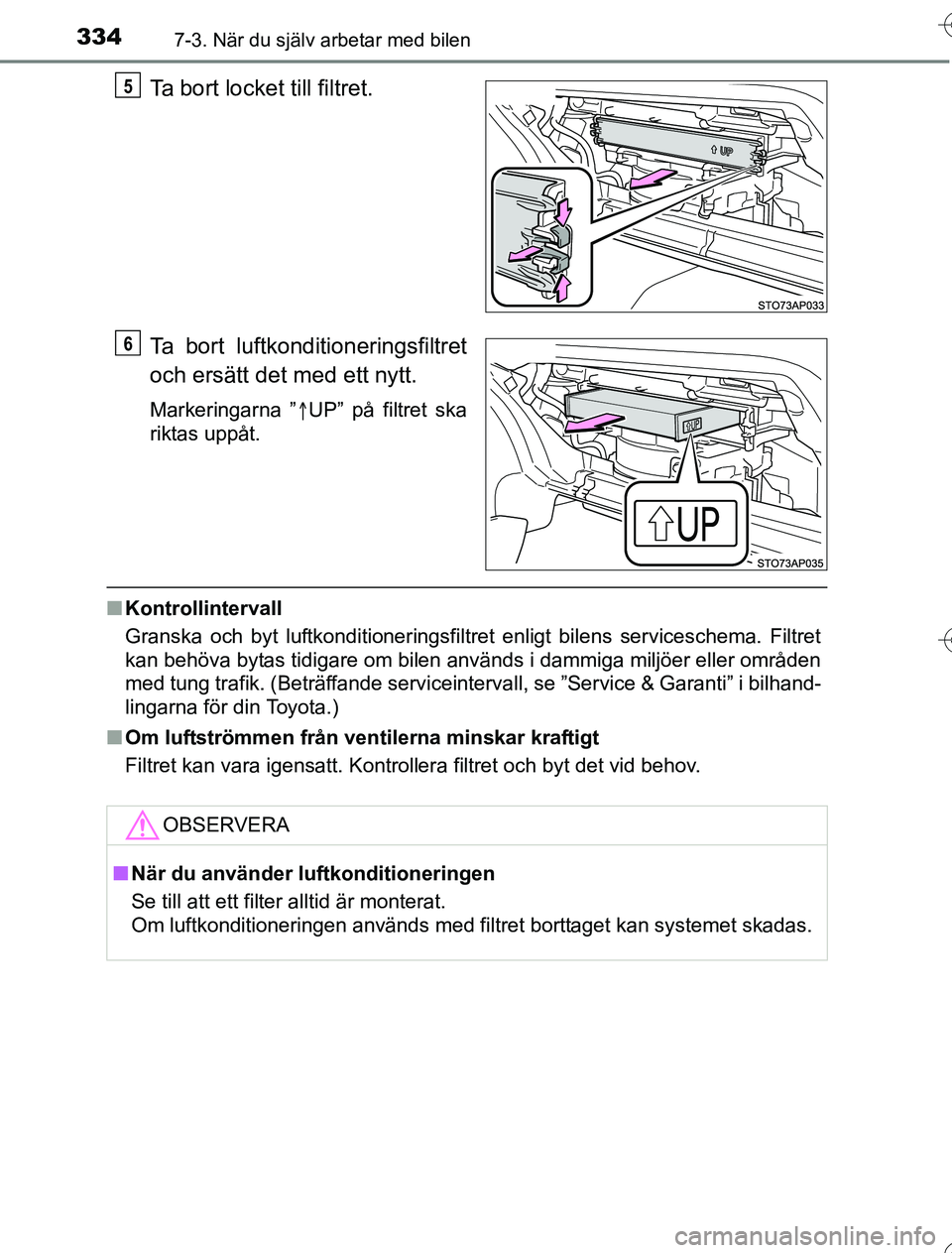 TOYOTA YARIS HYBRID 2016  Bruksanvisningar (in Swedish) 3347-3. När du själv arbetar med bilen
OM52G76SE
Ta bort luftkonditioneringsfiltret
och ersätt det med ett nytt.
Markeringarna ”UP” på filtret ska
riktas uppåt.
n Kontrollintervall
Granska