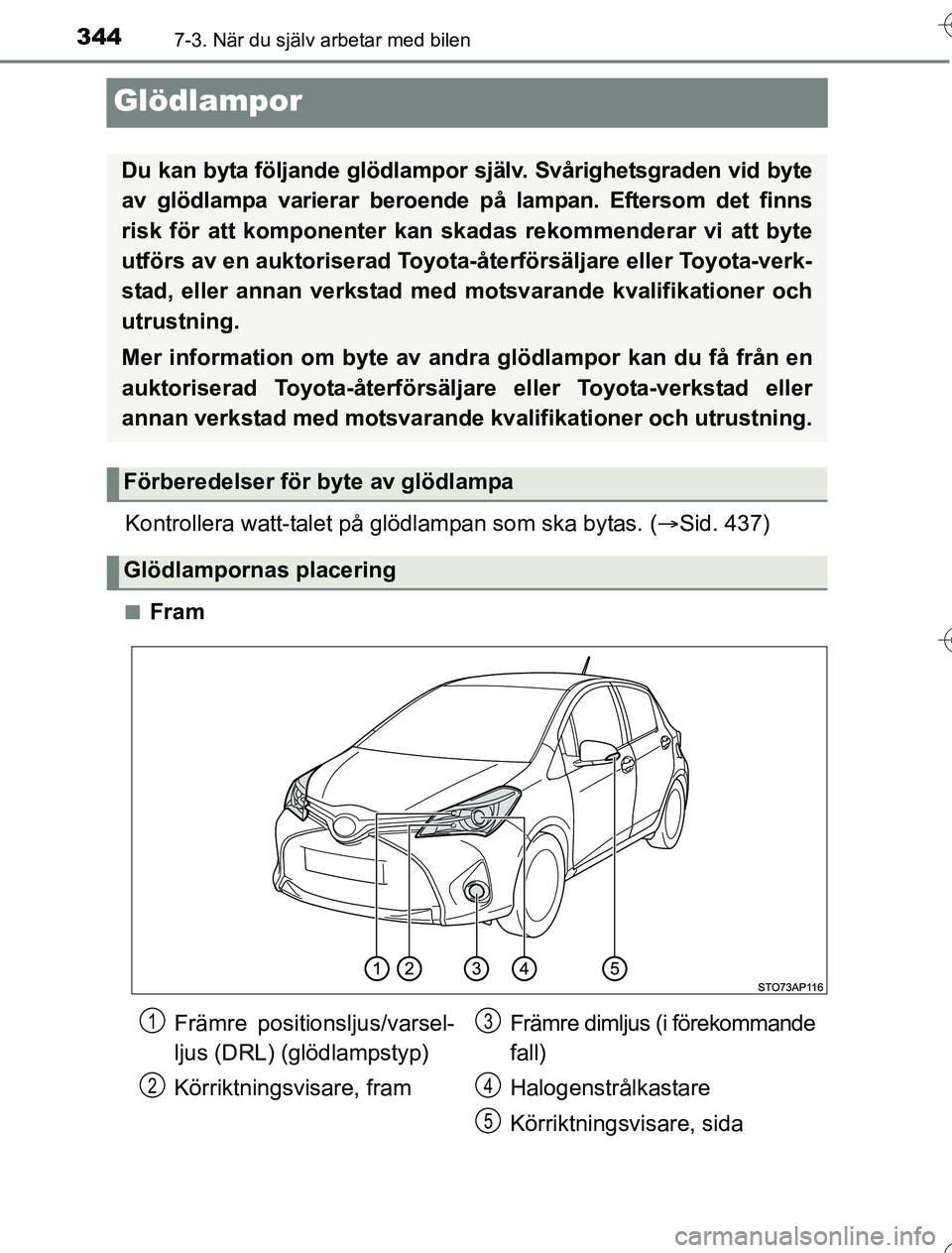 TOYOTA YARIS HYBRID 2016  Bruksanvisningar (in Swedish) 3447-3. När du själv arbetar med bilen
OM52G76SE
Glödlampor
Kontrollera watt-talet på glödlampan som ska bytas. (Sid. 437)
nFram
Du kan byta följande glödlampor själv. Svårighetsgraden vid