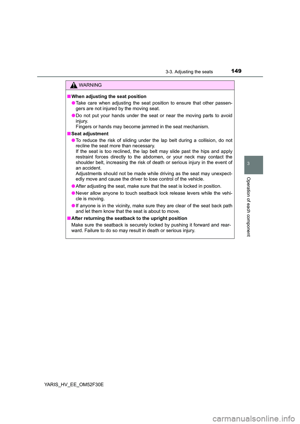 TOYOTA YARIS HYBRID 2015  Owners Manual 1493-3. Adjusting the seats
3
Operation of each component
YARIS_HV_EE_OM52F30E
WARNING 
■ When adjusting the seat position 
● Take care when adjusting the seat position to ensure that other passen