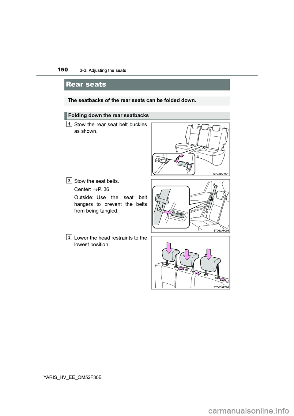 TOYOTA YARIS HYBRID 2015  Owners Manual 1503-3. Adjusting the seats
YARIS_HV_EE_OM52F30E
Rear seats
Stow the rear seat belt buckles 
as shown. 
Stow the seat belts. 
Center:  →P.  3 6 
Outside: Use the seat belt 
hangers to prevent the be