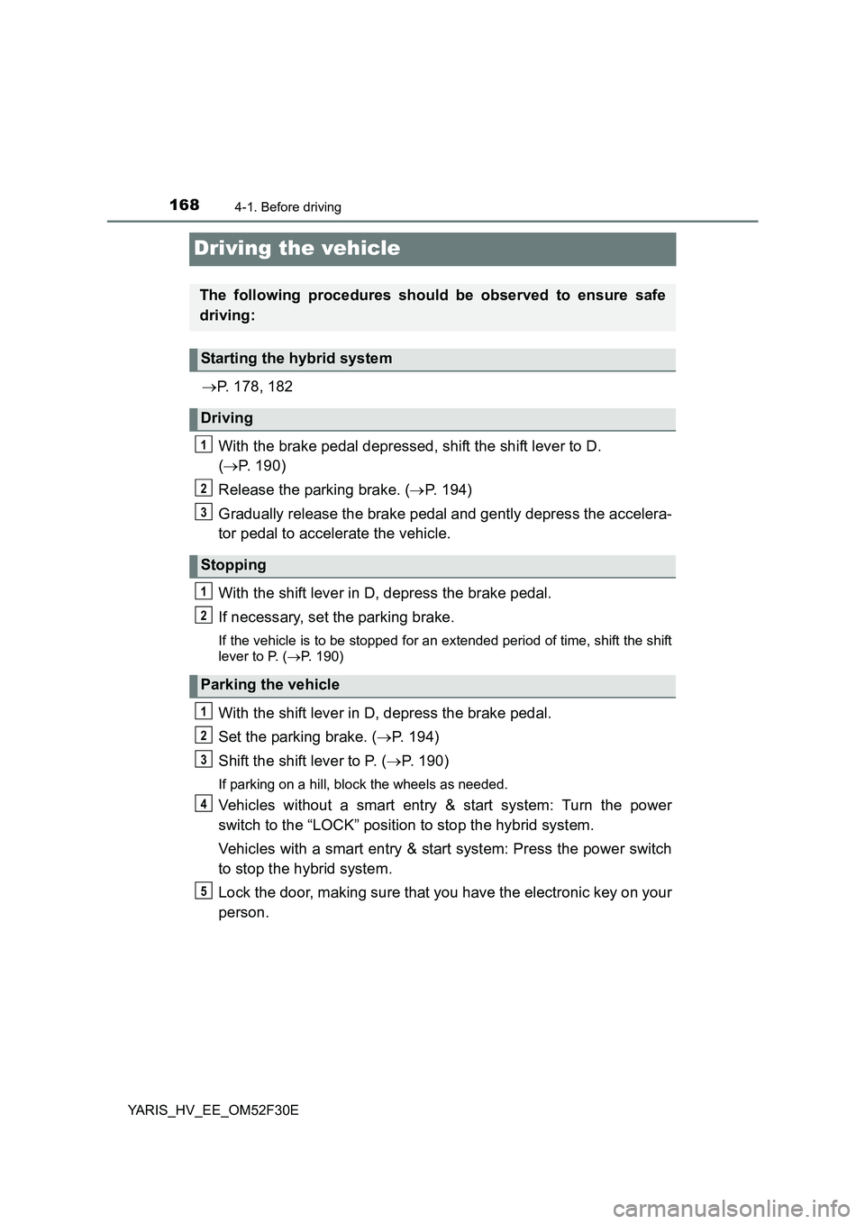 TOYOTA YARIS HYBRID 2015  Owners Manual 1684-1. Before driving
YARIS_HV_EE_OM52F30E
Driving the vehicle
→P. 178, 182 
With the brake pedal depressed, shift the shift lever to D.  
( →P. 190) 
Release the parking brake. ( →P. 194) 
Gra
