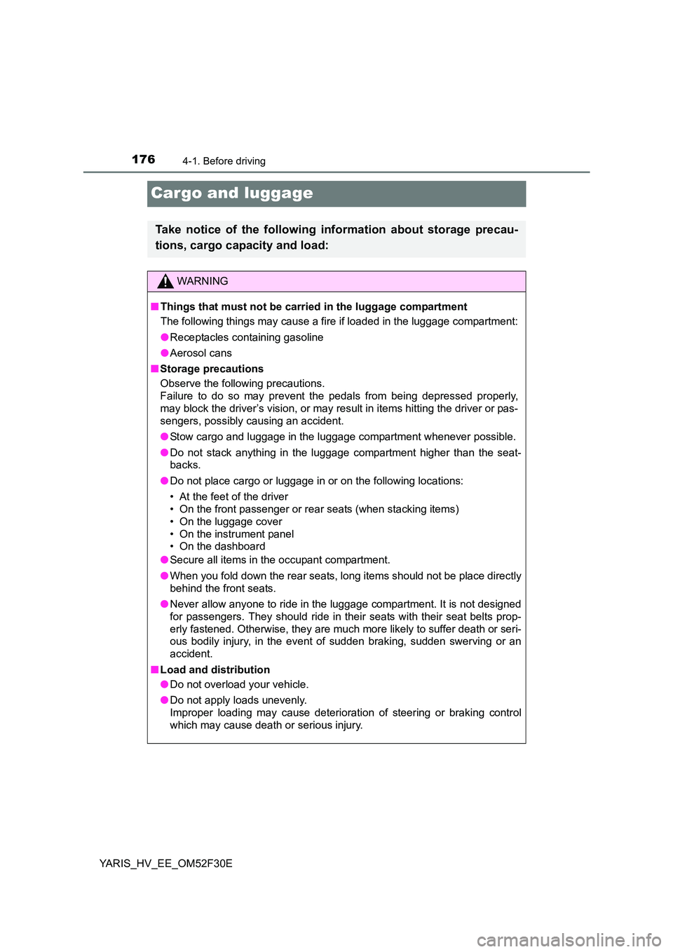 TOYOTA YARIS HYBRID 2015 Owners Manual 1764-1. Before driving
YARIS_HV_EE_OM52F30E
Cargo and luggage
Take notice of the following information about storage precau-
tions, cargo capacity and load:
WARNING
■ Things that must not be carri TOYOTA YARIS HYBRID 2015 Owners Manual 1764-1. Before driving
YARIS_HV_EE_OM52F30E
Cargo and luggage
Take notice of the following information about storage precau-
tions, cargo capacity and load:
WARNING
■ Things that must not be carri