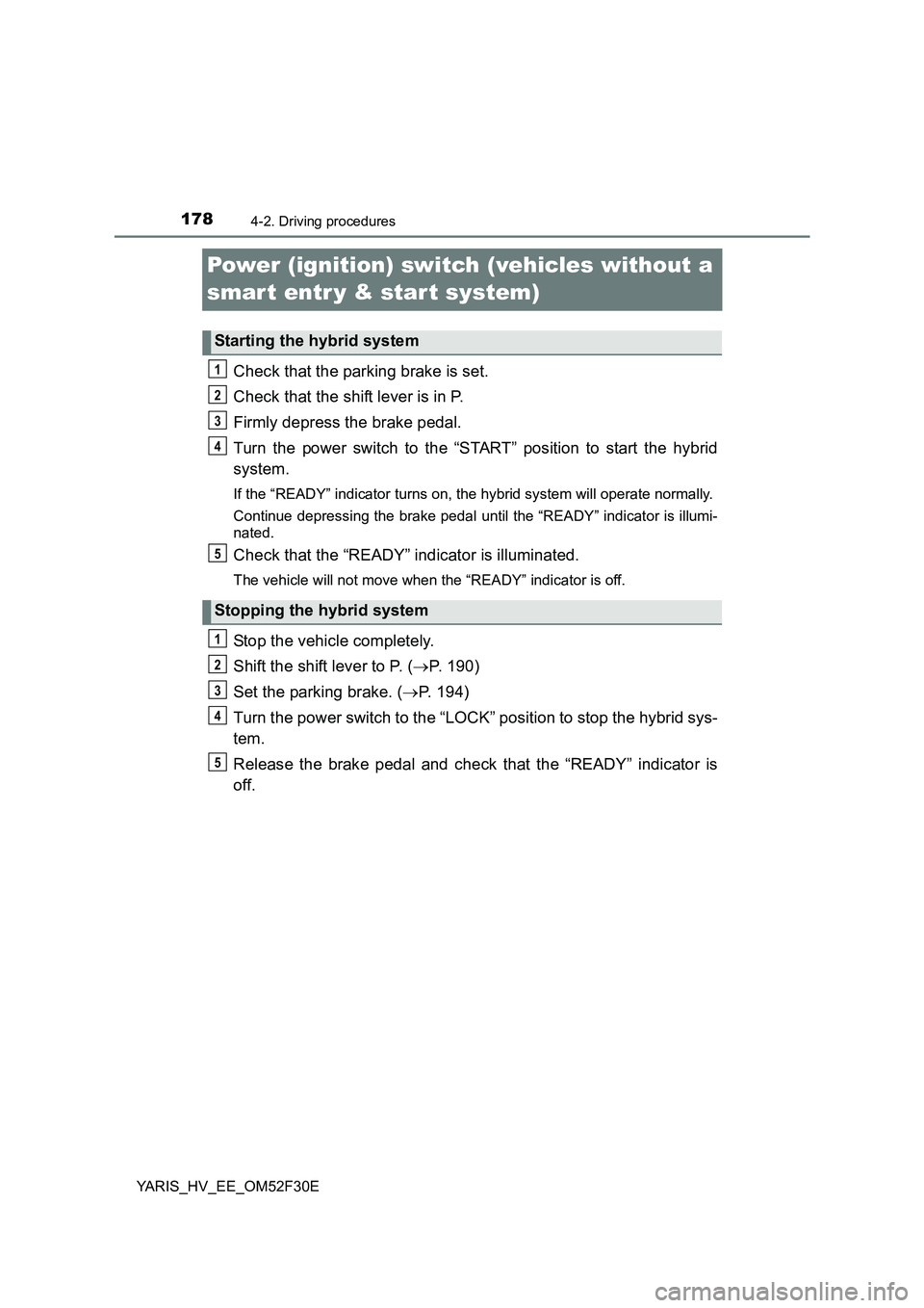 TOYOTA YARIS HYBRID 2015 Owners Manual 1784-2. Driving procedures
YARIS_HV_EE_OM52F30E
Power (ignition) switch (vehicles without a
smar t entr y & start system)
Check that the parking brake is set.
Check that the shift lever is in P.
F TOYOTA YARIS HYBRID 2015 Owners Manual 1784-2. Driving procedures
YARIS_HV_EE_OM52F30E
Power (ignition) switch (vehicles without a
smar t entr y & start system)
Check that the parking brake is set.
Check that the shift lever is in P.
F