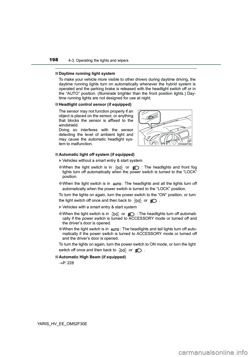 TOYOTA YARIS HYBRID 2015  Owners Manual 1984-3. Operating the lights and wipers
YARIS_HV_EE_OM52F30E
■Daytime running light system 
To make your vehicle more visible to  other drivers during daytime driving, the 
daytime running lights tu