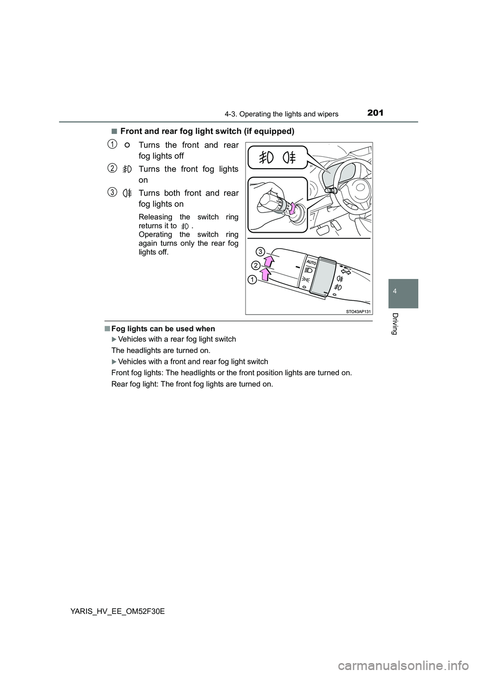 TOYOTA YARIS HYBRID 2015  Owners Manual 2014-3. Operating the lights and wipers
4
Driving
YARIS_HV_EE_OM52F30E 
■Front and rear fog light switch (if equipped) 
Turns the front and rear 
fog lights off 
Turns the front fog lights 
on 
Turn
