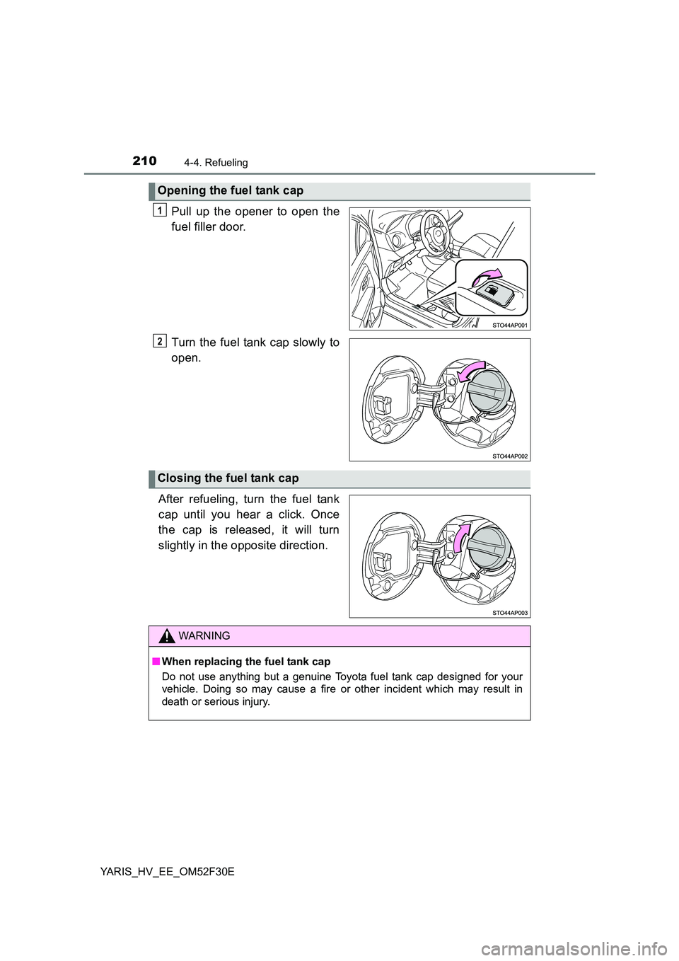 TOYOTA YARIS HYBRID 2015  Owners Manual 2104-4. Refueling
YARIS_HV_EE_OM52F30E
Pull up the opener to open the 
fuel filler door. 
Turn the fuel tank cap slowly to 
open. 
After refueling, turn the fuel tank 
cap until you hear a click. Once