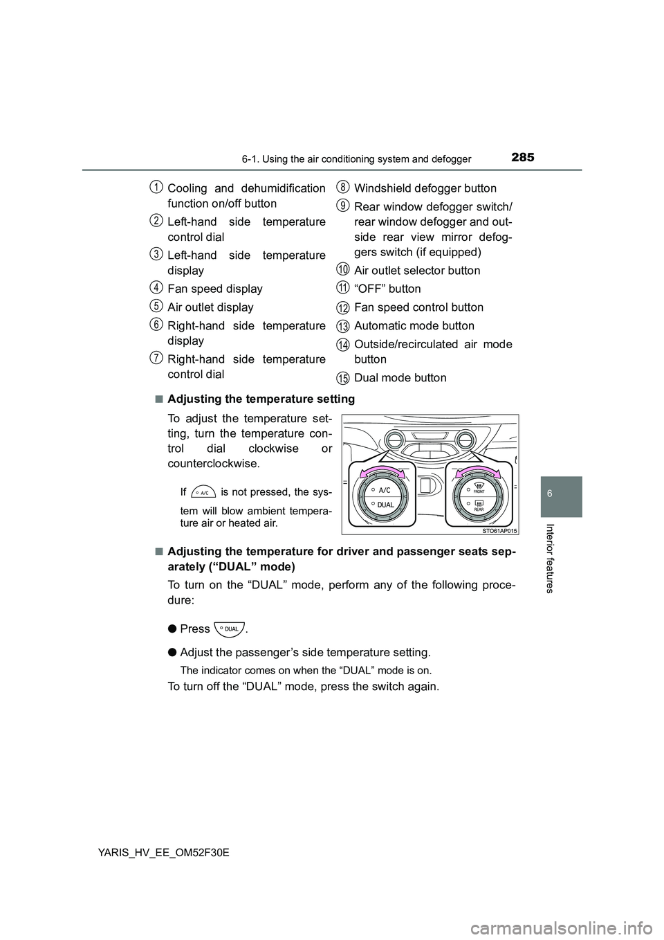 TOYOTA YARIS HYBRID 2015 Owners Manual 2856-1. Using the air conditioning system and defogger
6
Interior features
YARIS_HV_EE_OM52F30E
■Adjusting the temperature setting
To adjust the temperature set-
ting, turn the temperature con-
TOYOTA YARIS HYBRID 2015 Owners Manual 2856-1. Using the air conditioning system and defogger
6
Interior features
YARIS_HV_EE_OM52F30E
■Adjusting the temperature setting
To adjust the temperature set-
ting, turn the temperature con-