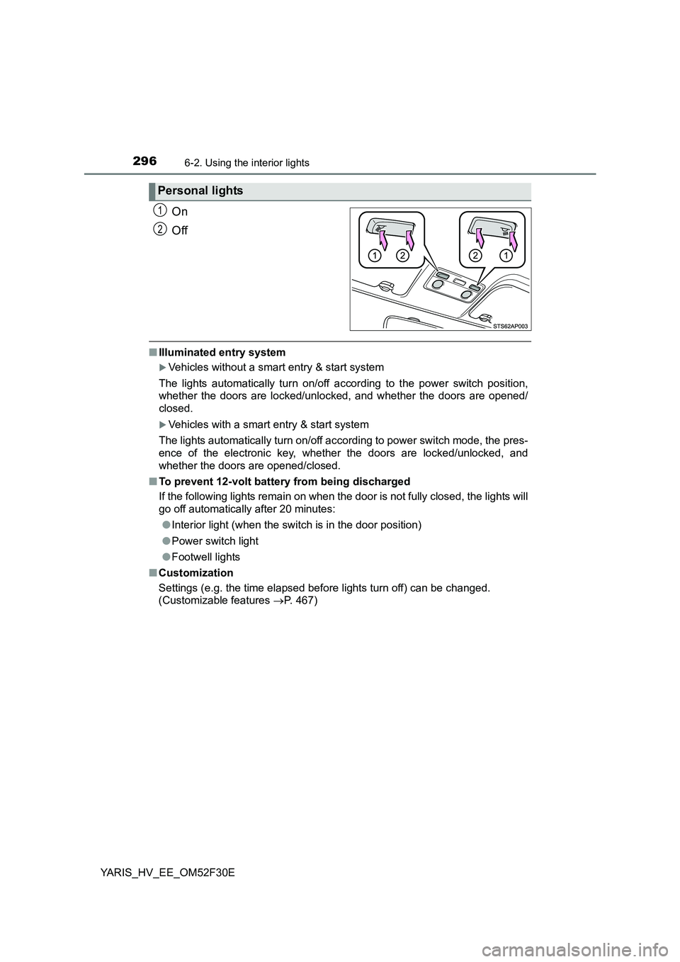 TOYOTA YARIS HYBRID 2015  Owners Manual 2966-2. Using the interior lights
YARIS_HV_EE_OM52F30E
On 
Off
■ Illuminated entry system
�XVehicles without a smart entry & start system  
The lights automatically turn on/off according to the powe