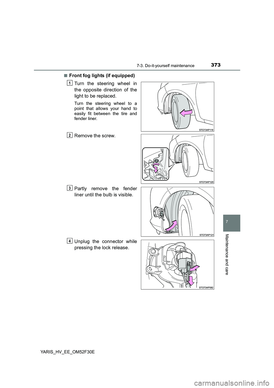 TOYOTA YARIS HYBRID 2015  Owners Manual 3737-3. Do-it-yourself maintenance
7
Maintenance and care
YARIS_HV_EE_OM52F30E 
■Front fog lights (if equipped) 
Turn the steering wheel in 
the opposite direction of the 
light to be replaced.
Turn