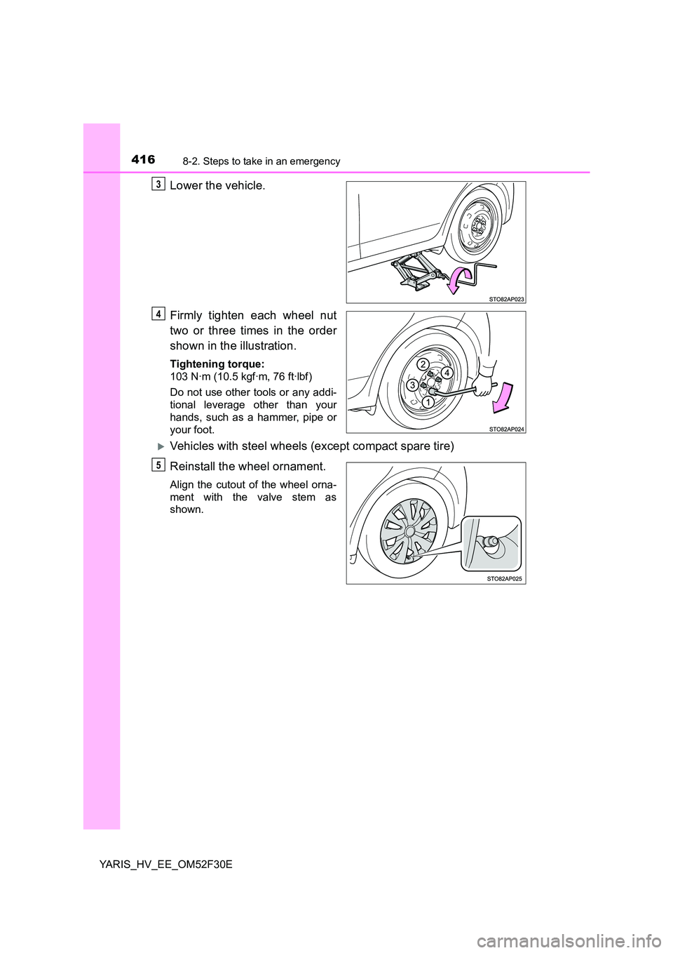 TOYOTA YARIS HYBRID 2015  Owners Manual 4168-2. Steps to take in an emergency
YARIS_HV_EE_OM52F30E
Lower the vehicle. 
Firmly tighten each wheel nut 
two or three times in the order 
shown in the illustration.
Tightening torque: 
103 N·m (