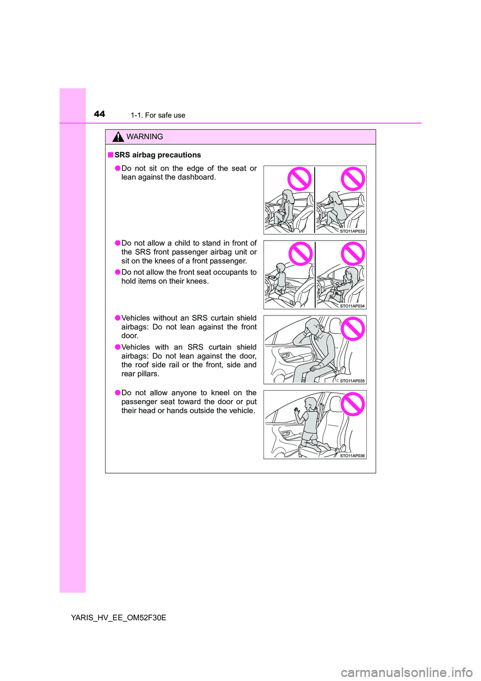 TOYOTA YARIS HYBRID 2015 Service Manual 441-1. For safe use
YARIS_HV_EE_OM52F30E
WARNING 
■ SRS airbag precautions
●Do not sit on the edge of the seat or 
lean against the dashboard. 
● Do not allow a child to stand in front of 
the S