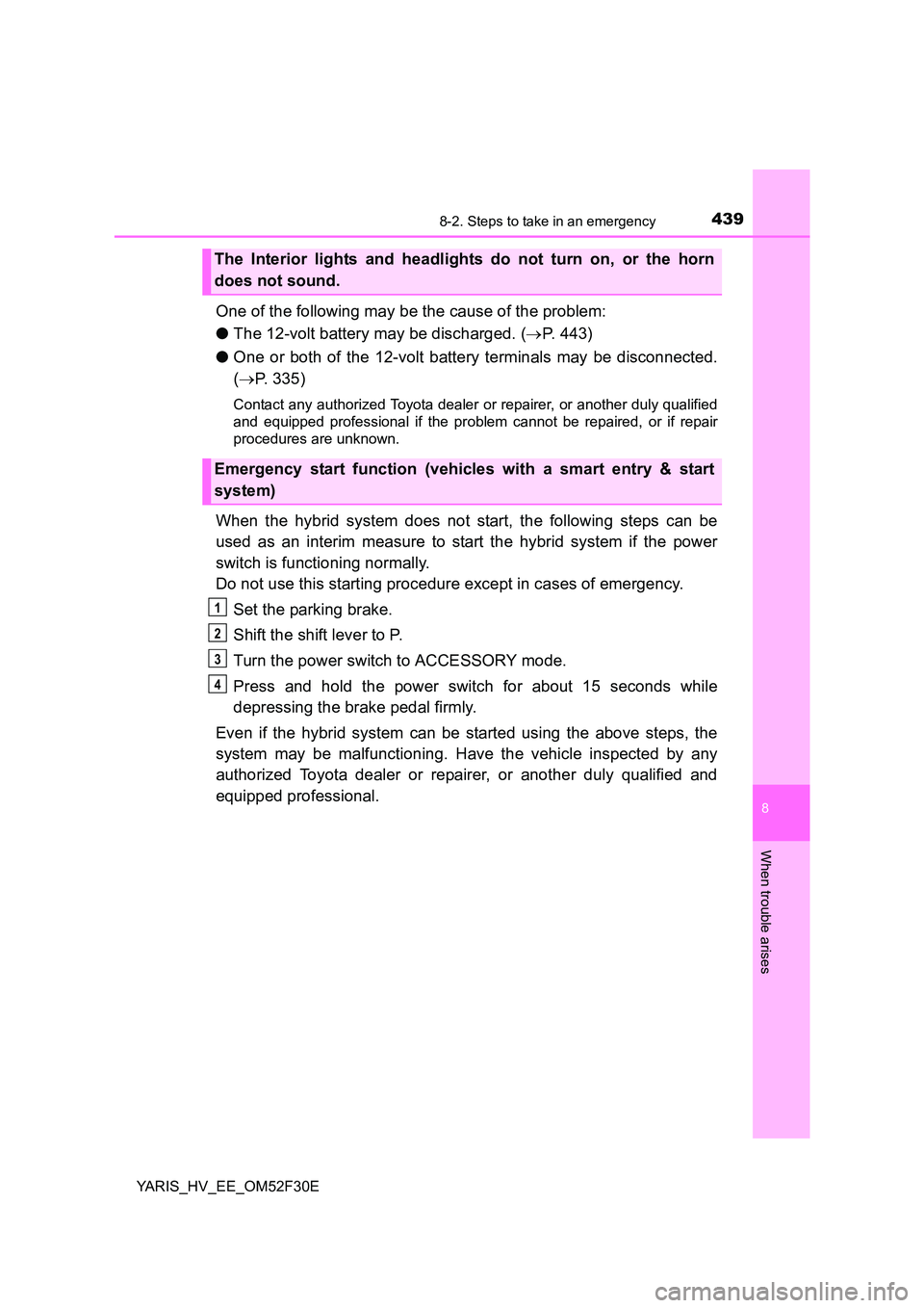 TOYOTA YARIS HYBRID 2015 Owners Manual 4398-2. Steps to take in an emergency
8
When trouble arises
YARIS_HV_EE_OM52F30E
One of the following may be the cause of the problem:
● The 12-volt battery may be discharged. (→P. 443)
● One TOYOTA YARIS HYBRID 2015 Owners Manual 4398-2. Steps to take in an emergency
8
When trouble arises
YARIS_HV_EE_OM52F30E
One of the following may be the cause of the problem:
● The 12-volt battery may be discharged. (→P. 443)
● One