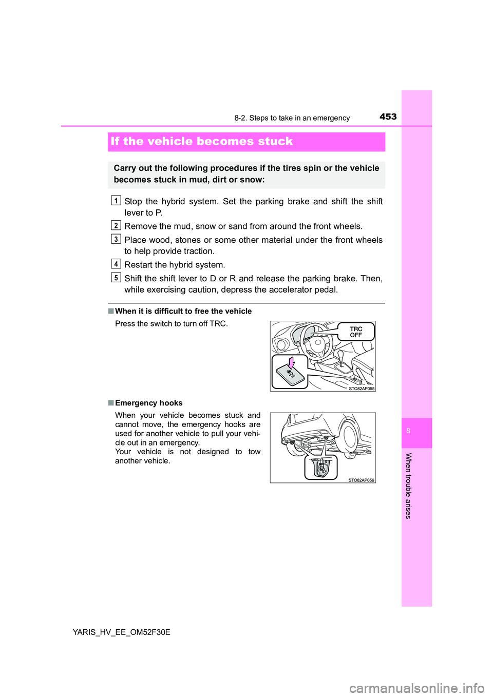 TOYOTA YARIS HYBRID 2015  Owners Manual 4538-2. Steps to take in an emergency
8
When trouble arises
YARIS_HV_EE_OM52F30E
If the vehicle becomes stuck
Stop the hybrid system. Set the parking brake and shift the shift 
lever to P. 
Remove the