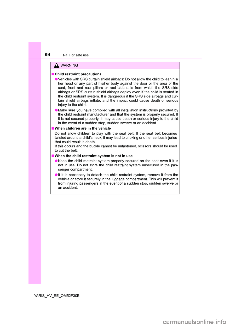 TOYOTA YARIS HYBRID 2015 Repair Manual 641-1. For safe use
YARIS_HV_EE_OM52F30E
WARNING 
■ Child restraint precautions 
● Vehicles with SRS curtain shield airbags: Do not allow the child to lean his/ 
her head or any part of his/her bo