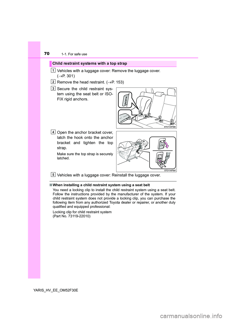 TOYOTA YARIS HYBRID 2015 Repair Manual 701-1. For safe use
YARIS_HV_EE_OM52F30E
Vehicles with a luggage cover: Remove the luggage cover.  
( →P. 301) 
Remove the head restraint. ( →P. 153) 
Secure the child restraint sys- 
tem using th