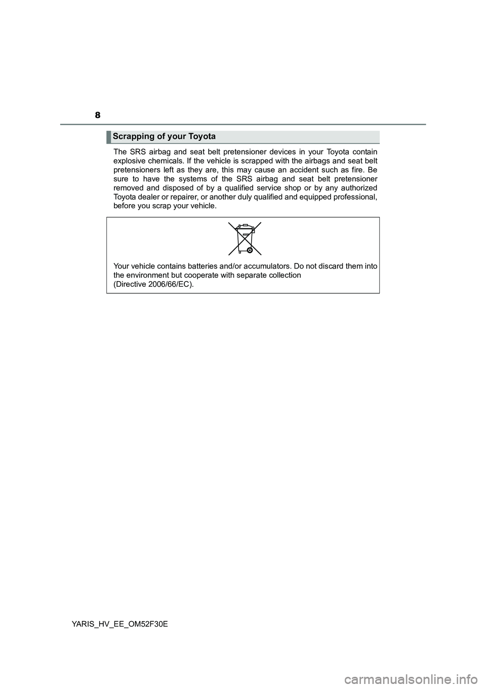 TOYOTA YARIS HYBRID 2015 Owners Manual 8
YARIS_HV_EE_OM52F30E
The SRS airbag and seat belt pretensioner devices in your Toyota contain
explosive chemicals. If the vehicle is scrapped with the airbags and seat belt
pretensioners left as t TOYOTA YARIS HYBRID 2015 Owners Manual 8
YARIS_HV_EE_OM52F30E
The SRS airbag and seat belt pretensioner devices in your Toyota contain
explosive chemicals. If the vehicle is scrapped with the airbags and seat belt
pretensioners left as t