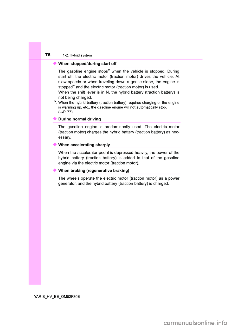 TOYOTA YARIS HYBRID 2015 Manual PDF 761-2. Hybrid system
YARIS_HV_EE_OM52F30E
◆When stopped/during start off 
The gasoline engine stops* when the vehicle is stopped. During 
start off, the electric motor (traction motor) drives the ve