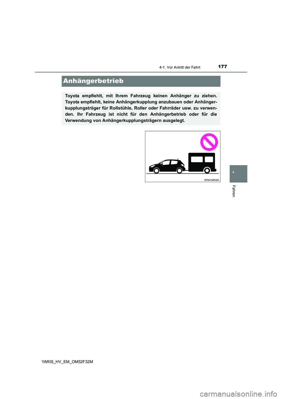 TOYOTA YARIS HYBRID 2015  Betriebsanleitungen (in German) 177
4
4-1. Vor Antritt der Fahrt
Fahren
YARIS_HV_EM_OM52F32M
Anhängerbetrieb
Toyota empfiehlt, mit Ihrem Fahrzeug keinen Anhänger zu ziehen. 
Toyota empfiehlt, keine Anhängerkupplung anzubauen oder
