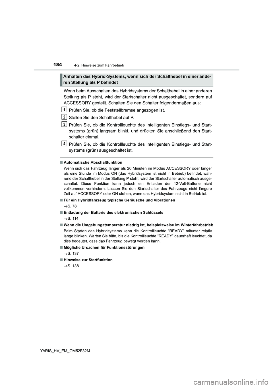 TOYOTA YARIS HYBRID 2015  Betriebsanleitungen (in German) 1844-2. Hinweise zum Fahrbetrieb
YARIS_HV_EM_OM52F32M
Wenn beim Ausschalten des Hybridsystems der Schalthebel in einer anderen 
Stellung als P steht, wird der Startschalter nicht ausgeschaltet, sonder