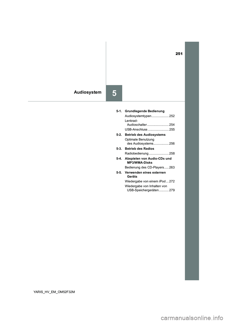 TOYOTA YARIS HYBRID 2015  Betriebsanleitungen (in German) 251
5Audiosystem
YARIS_HV_EM_OM52F32M 
5-1. Grundlegende Bedienung 
Audiosystemtypen ................... 252 
Lenkrad-  
Audioschalter ........................ 254 
USB-Anschluss .....................