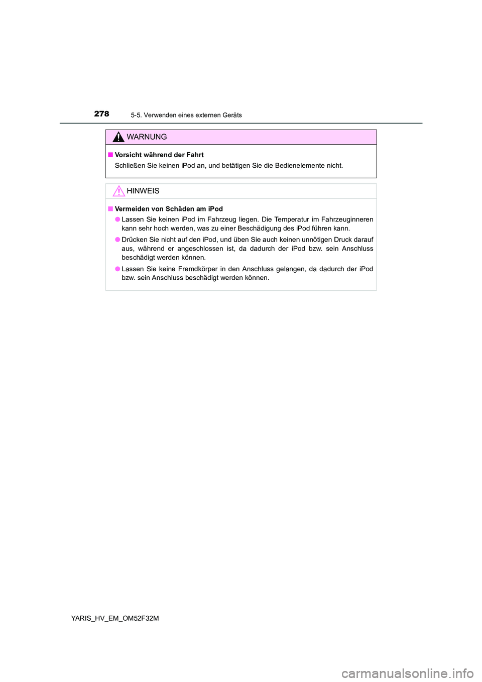 TOYOTA YARIS HYBRID 2015  Betriebsanleitungen (in German) 2785-5. Verwenden eines externen Geräts
YARIS_HV_EM_OM52F32M
WARNUNG
■Vorsicht während der Fahrt 
Schließen Sie keinen iPod an, und betätigen Sie die Bedienelemente nicht.
HINWEIS
■ Vermeiden 