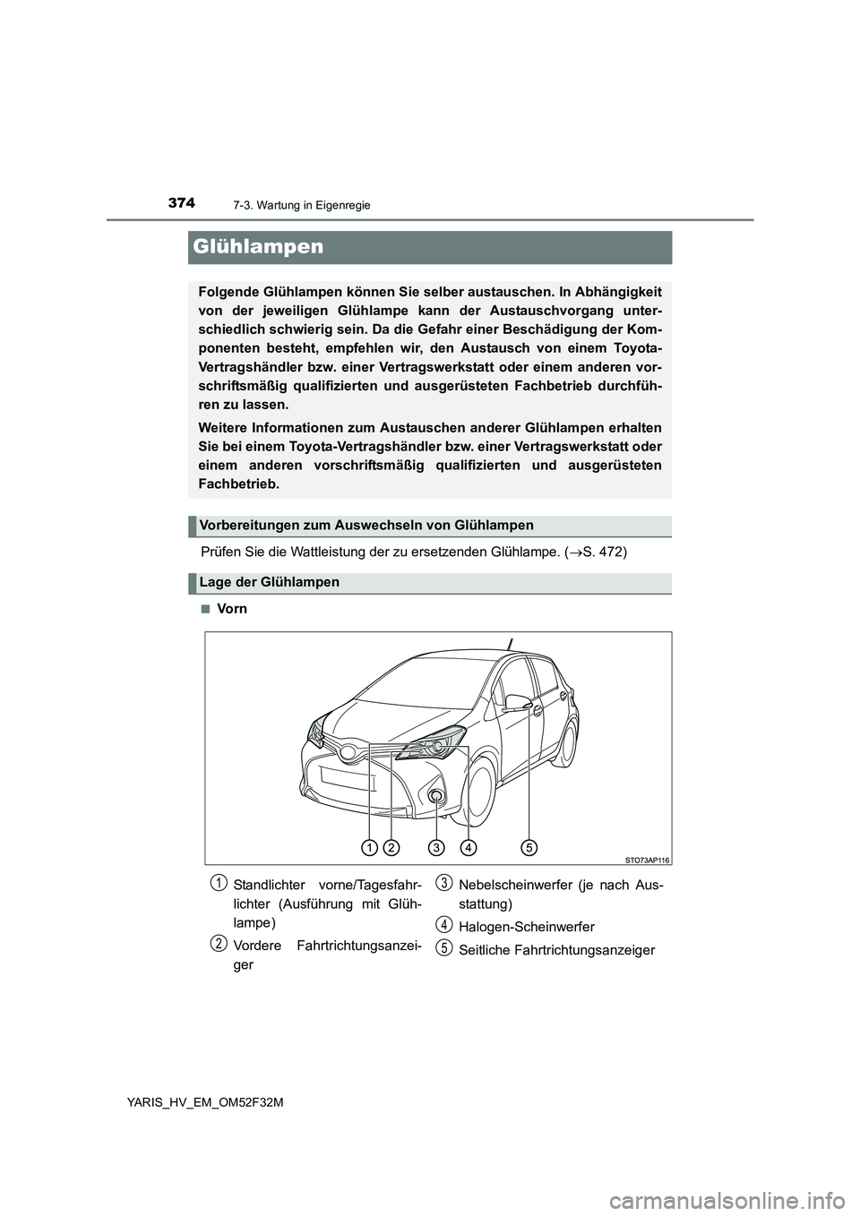 TOYOTA YARIS HYBRID 2015 Betriebsanleitungen (in German) 3747-3. Wartung in Eigenregie
YARIS_HV_EM_OM52F32M
Glühlampen
Prüfen Sie die Wattleistung der zu ersetzenden Glühlampe. (→S. 472)
■Vo r n
Folgende Glühlampen können Sie selber austauschen. In TOYOTA YARIS HYBRID 2015 Betriebsanleitungen (in German) 3747-3. Wartung in Eigenregie
YARIS_HV_EM_OM52F32M
Glühlampen
Prüfen Sie die Wattleistung der zu ersetzenden Glühlampe. (→S. 472)
■Vo r n
Folgende Glühlampen können Sie selber austauschen. In