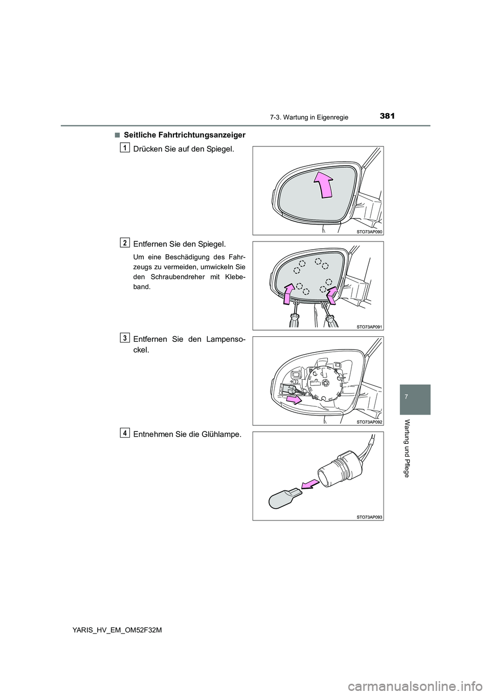 TOYOTA YARIS HYBRID 2015 Betriebsanleitungen (in German) 3817-3. Wartung in Eigenregie
7
Wartung und Pflege
YARIS_HV_EM_OM52F32M
■Seitliche Fahrtrichtungsanzeiger
Drücken Sie auf den Spiegel.
Entfernen Sie den Spiegel.
Um eine Beschädigung des Fahr- TOYOTA YARIS HYBRID 2015 Betriebsanleitungen (in German) 3817-3. Wartung in Eigenregie
7
Wartung und Pflege
YARIS_HV_EM_OM52F32M
■Seitliche Fahrtrichtungsanzeiger
Drücken Sie auf den Spiegel.
Entfernen Sie den Spiegel.
Um eine Beschädigung des Fahr-