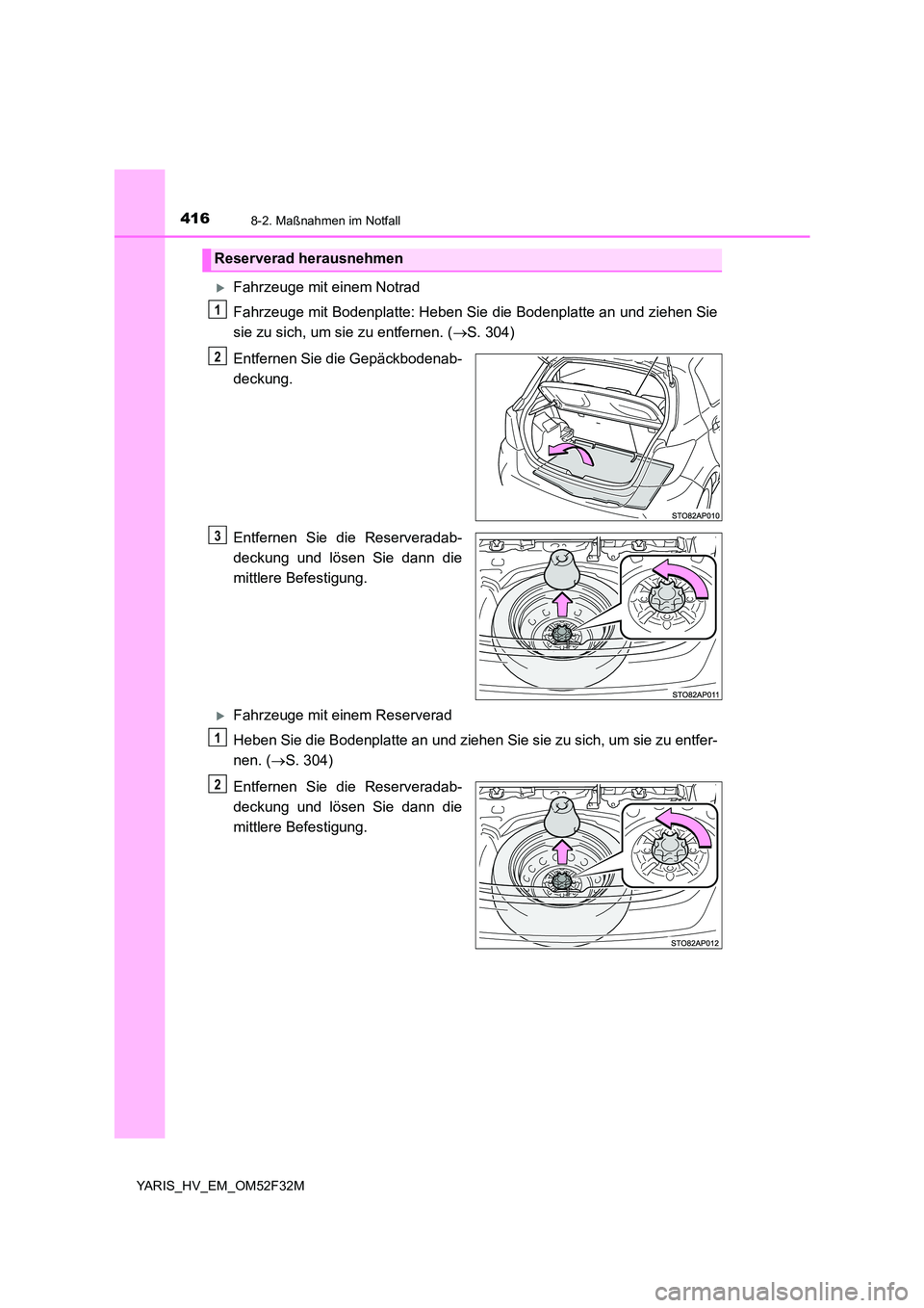 TOYOTA YARIS HYBRID 2015  Betriebsanleitungen (in German) 4168-2. Maßnahmen im Notfall
YARIS_HV_EM_OM52F32M
�XFahrzeuge mit einem Notrad 
Fahrzeuge mit Bodenplatte: Heben Sie die Bodenplatte an und ziehen Sie 
sie zu sich, um sie zu entfernen. ( →S. 304) 