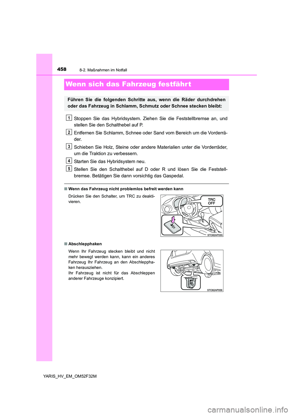 TOYOTA YARIS HYBRID 2015 Betriebsanleitungen (in German) 4588-2. Maßnahmen im Notfall
YARIS_HV_EM_OM52F32M
Wenn sich das Fahrzeug festfährt
Stoppen Sie das Hybridsystem. Ziehen Sie die Feststellbremse an, und
stellen Sie den Schalthebel auf P.
Entfernen TOYOTA YARIS HYBRID 2015 Betriebsanleitungen (in German) 4588-2. Maßnahmen im Notfall
YARIS_HV_EM_OM52F32M
Wenn sich das Fahrzeug festfährt
Stoppen Sie das Hybridsystem. Ziehen Sie die Feststellbremse an, und
stellen Sie den Schalthebel auf P.
Entfernen