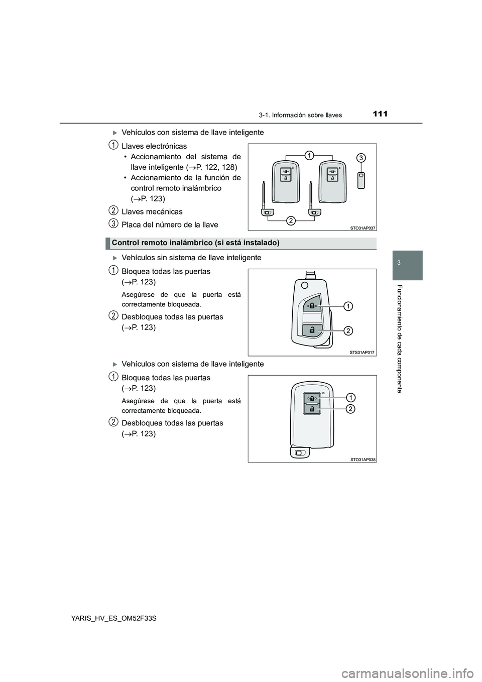 TOYOTA YARIS HYBRID 2015  Manual del propietario (in Spanish) 1113-1. Información sobre llaves
3
Funcionamiento de cada componente
YARIS_HV_ES_OM52F33S
�XVehículos con sistema de llave inteligente 
Llaves electrónicas 
• Accionamiento del sistema de
llave i
