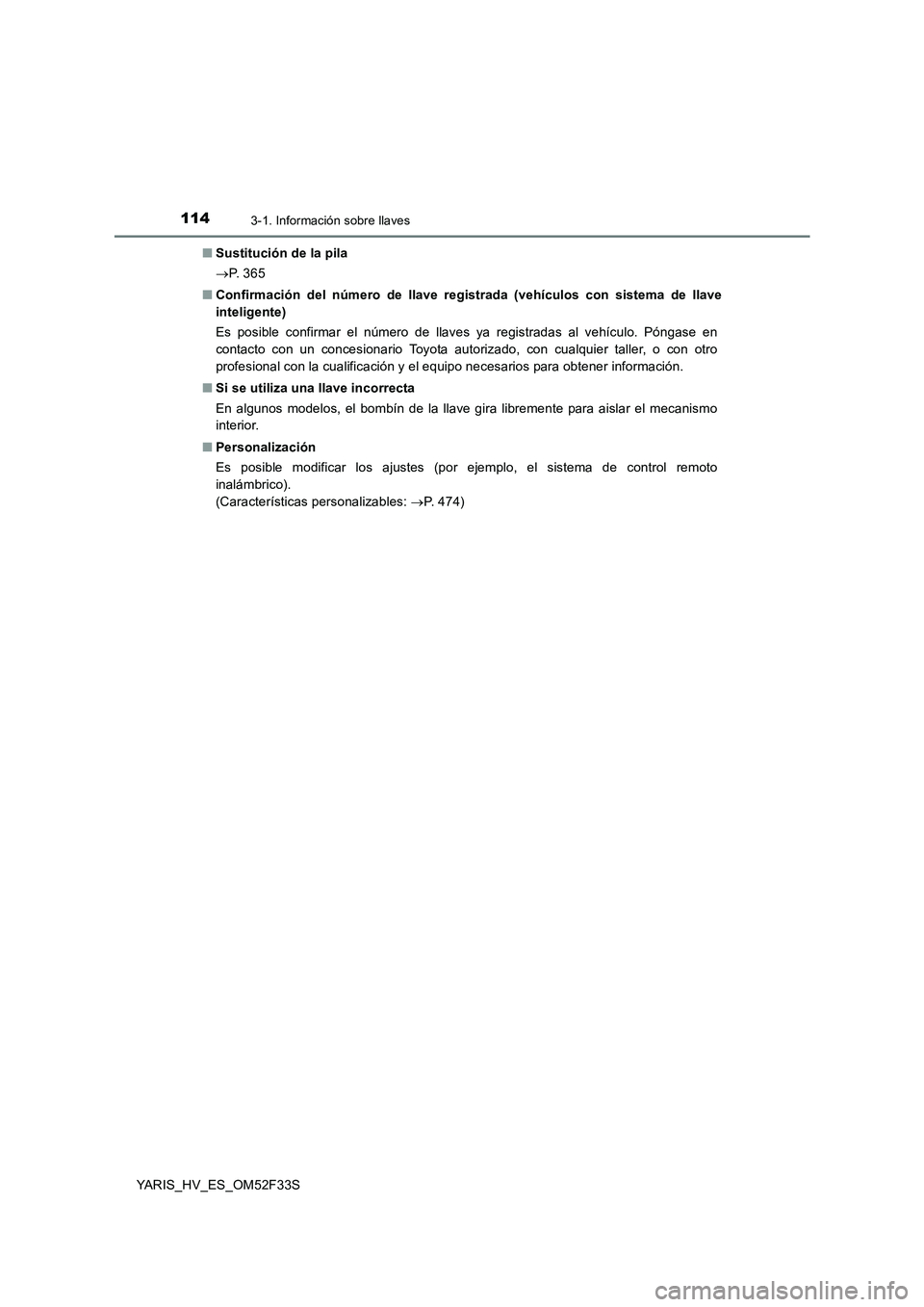 TOYOTA YARIS HYBRID 2015  Manual del propietario (in Spanish) 1143-1. Información sobre llaves
YARIS_HV_ES_OM52F33S 
■ Sustitución de la pila 
→ P.  3 6 5 
■ Confirmación del número de llave registrada (vehículos con sistema de llave 
inteligente) 
Es
