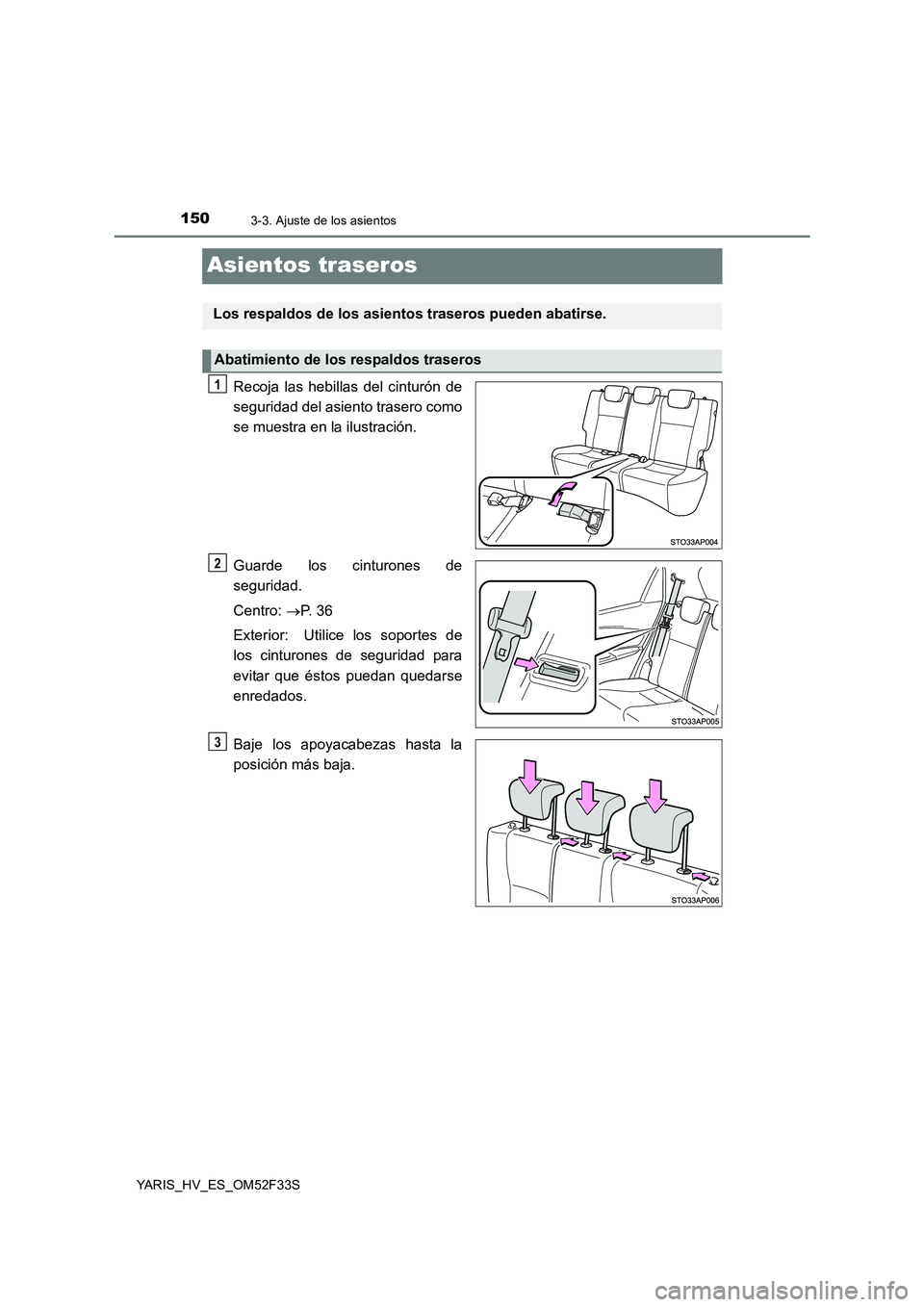 TOYOTA YARIS HYBRID 2015  Manual del propietario (in Spanish) 1503-3. Ajuste de los asientos
YARIS_HV_ES_OM52F33S
Asientos traseros
Recoja las hebillas del cinturón de 
seguridad del asiento trasero como 
se muestra en la ilustración. 
Guarde los cinturones de