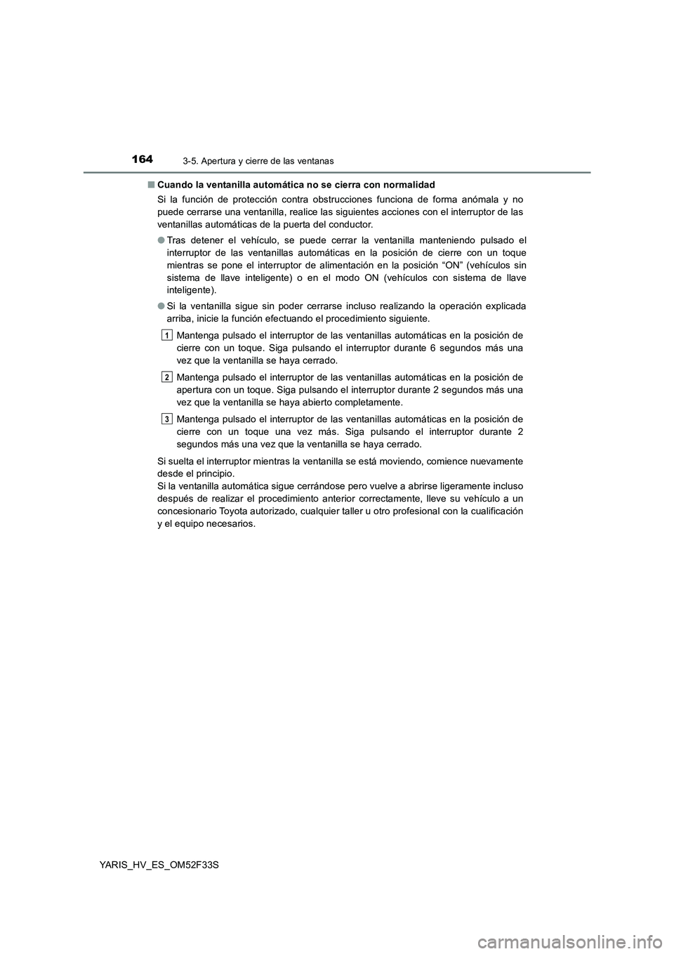 TOYOTA YARIS HYBRID 2015  Manual del propietario (in Spanish) 1643-5. Apertura y cierre de las ventanas
YARIS_HV_ES_OM52F33S 
■ Cuando la ventanilla automática no se cierra con normalidad 
Si la función de protección contra obstrucciones funciona de forma a
