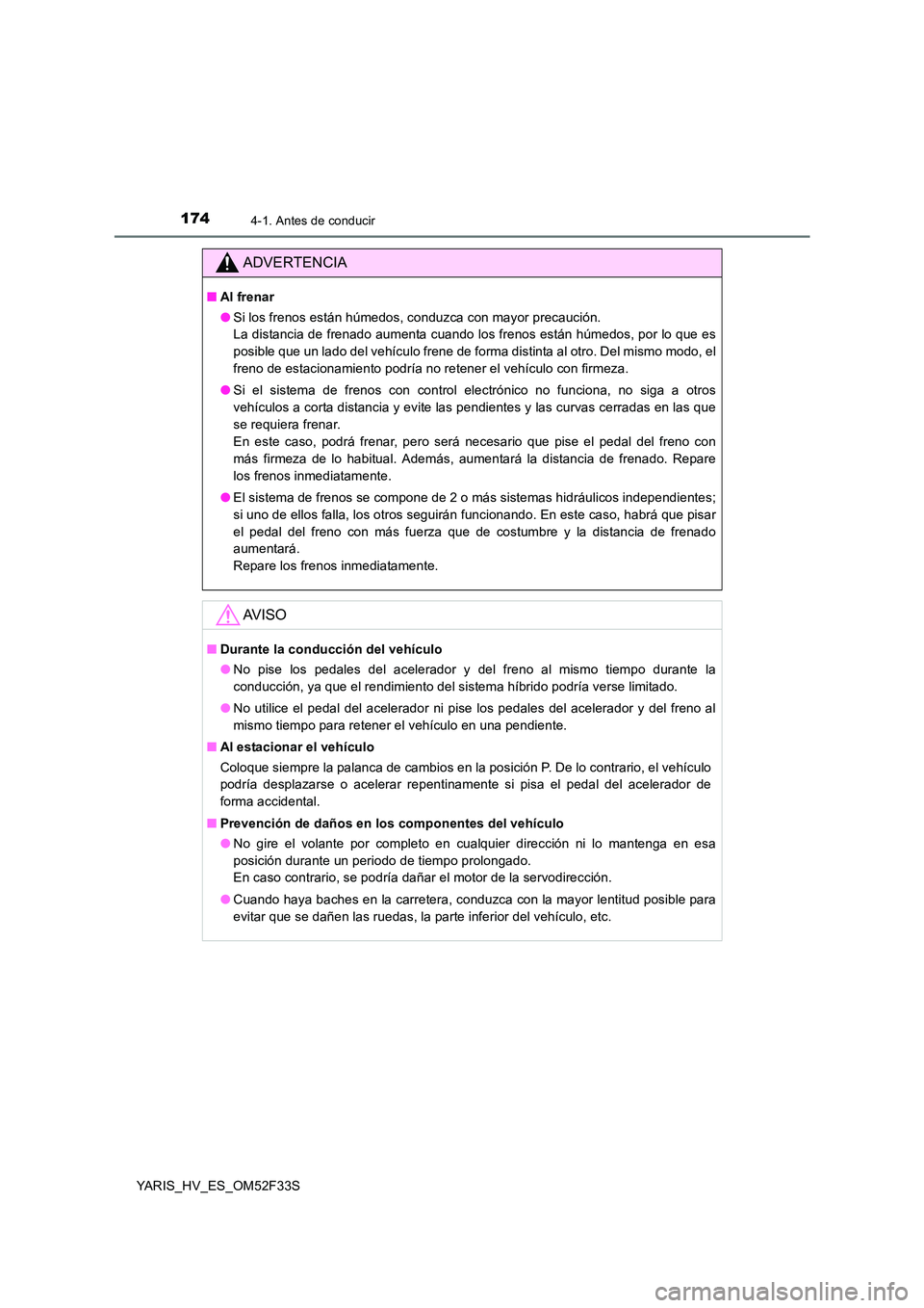 TOYOTA YARIS HYBRID 2015 Manual del propietario (in Spanish) 1744-1. Antes de conducir
YARIS_HV_ES_OM52F33S
ADVERTENCIA
■Al frenar
● Si los frenos están húmedos, conduzca con mayor precaución.
La distancia de frenado aumenta cuando los frenos están h TOYOTA YARIS HYBRID 2015 Manual del propietario (in Spanish) 1744-1. Antes de conducir
YARIS_HV_ES_OM52F33S
ADVERTENCIA
■Al frenar
● Si los frenos están húmedos, conduzca con mayor precaución.
La distancia de frenado aumenta cuando los frenos están h
