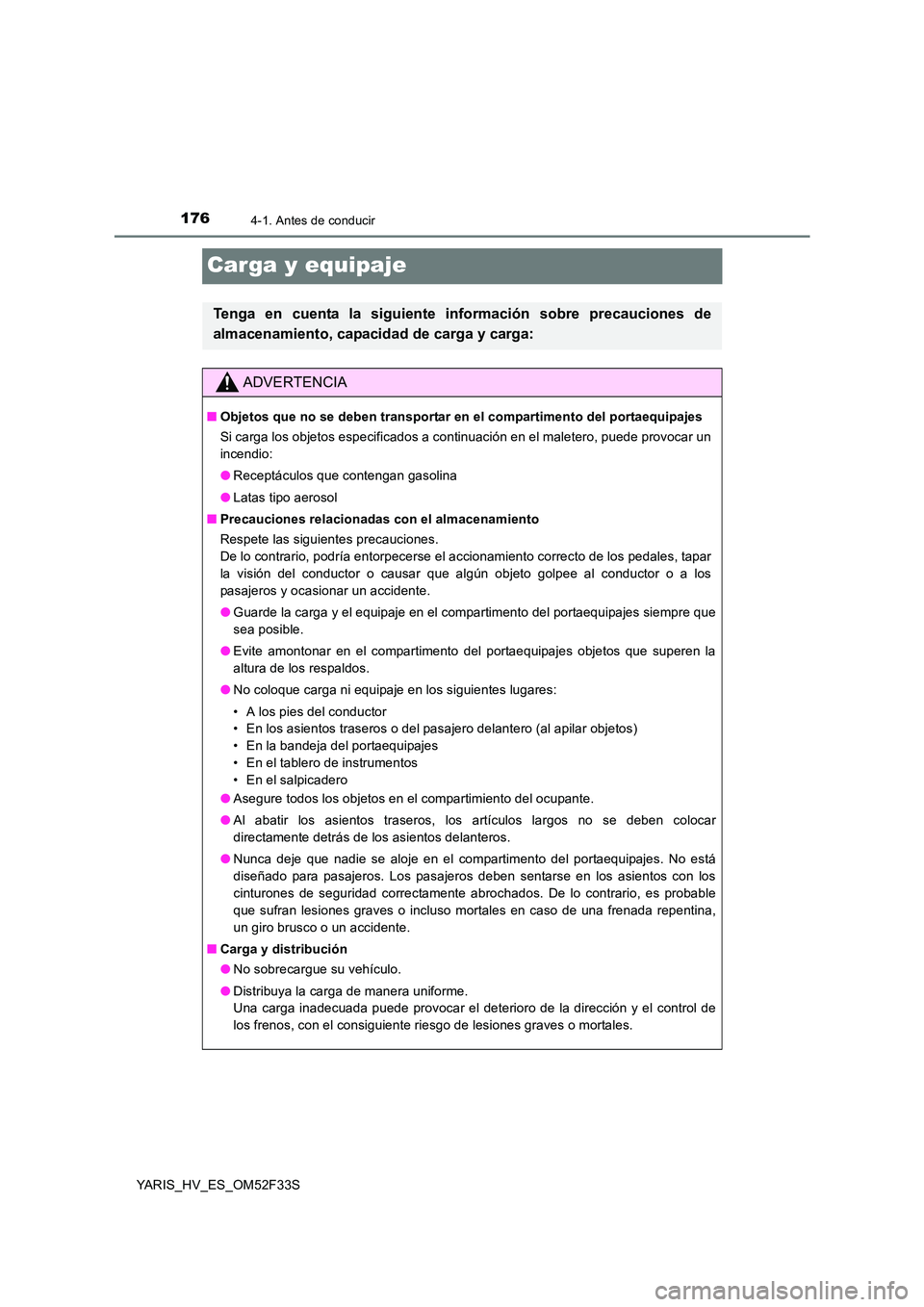 TOYOTA YARIS HYBRID 2015 Manual del propietario (in Spanish) 1764-1. Antes de conducir
YARIS_HV_ES_OM52F33S
Carga y equipaje
Tenga en cuenta la siguiente información sobre precauciones de
almacenamiento, capacidad de carga y carga:
ADVERTENCIA
■ Objetos que TOYOTA YARIS HYBRID 2015 Manual del propietario (in Spanish) 1764-1. Antes de conducir
YARIS_HV_ES_OM52F33S
Carga y equipaje
Tenga en cuenta la siguiente información sobre precauciones de
almacenamiento, capacidad de carga y carga:
ADVERTENCIA
■ Objetos que