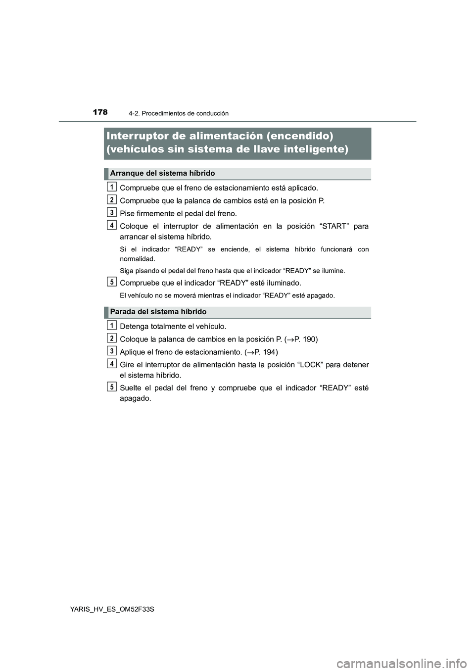 TOYOTA YARIS HYBRID 2015 Manual del propietario (in Spanish) 1784-2. Procedimientos de conducción
YARIS_HV_ES_OM52F33S
Interruptor de alimentación (encendido)
(vehículos sin sistema de llave inteligente)
Compruebe que el freno de estacionamiento está apli TOYOTA YARIS HYBRID 2015 Manual del propietario (in Spanish) 1784-2. Procedimientos de conducción
YARIS_HV_ES_OM52F33S
Interruptor de alimentación (encendido)
(vehículos sin sistema de llave inteligente)
Compruebe que el freno de estacionamiento está apli