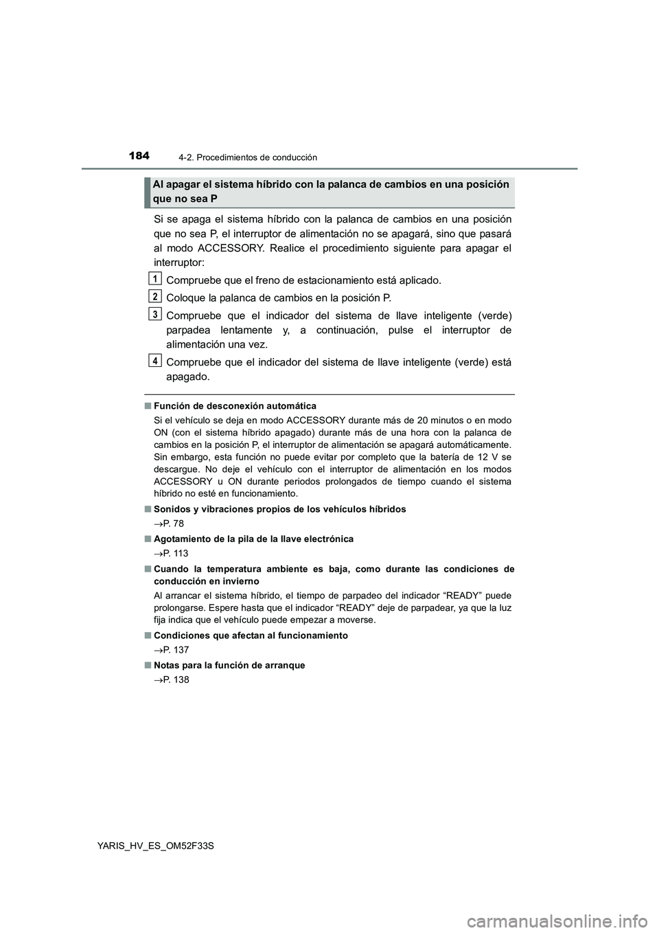 TOYOTA YARIS HYBRID 2015 Manual del propietario (in Spanish) 1844-2. Procedimientos de conducción
YARIS_HV_ES_OM52F33S
Si se apaga el sistema híbrido con la palanca de cambios en una posición
que no sea P, el interruptor de alimentación no se apagará, sin TOYOTA YARIS HYBRID 2015 Manual del propietario (in Spanish) 1844-2. Procedimientos de conducción
YARIS_HV_ES_OM52F33S
Si se apaga el sistema híbrido con la palanca de cambios en una posición
que no sea P, el interruptor de alimentación no se apagará, sin