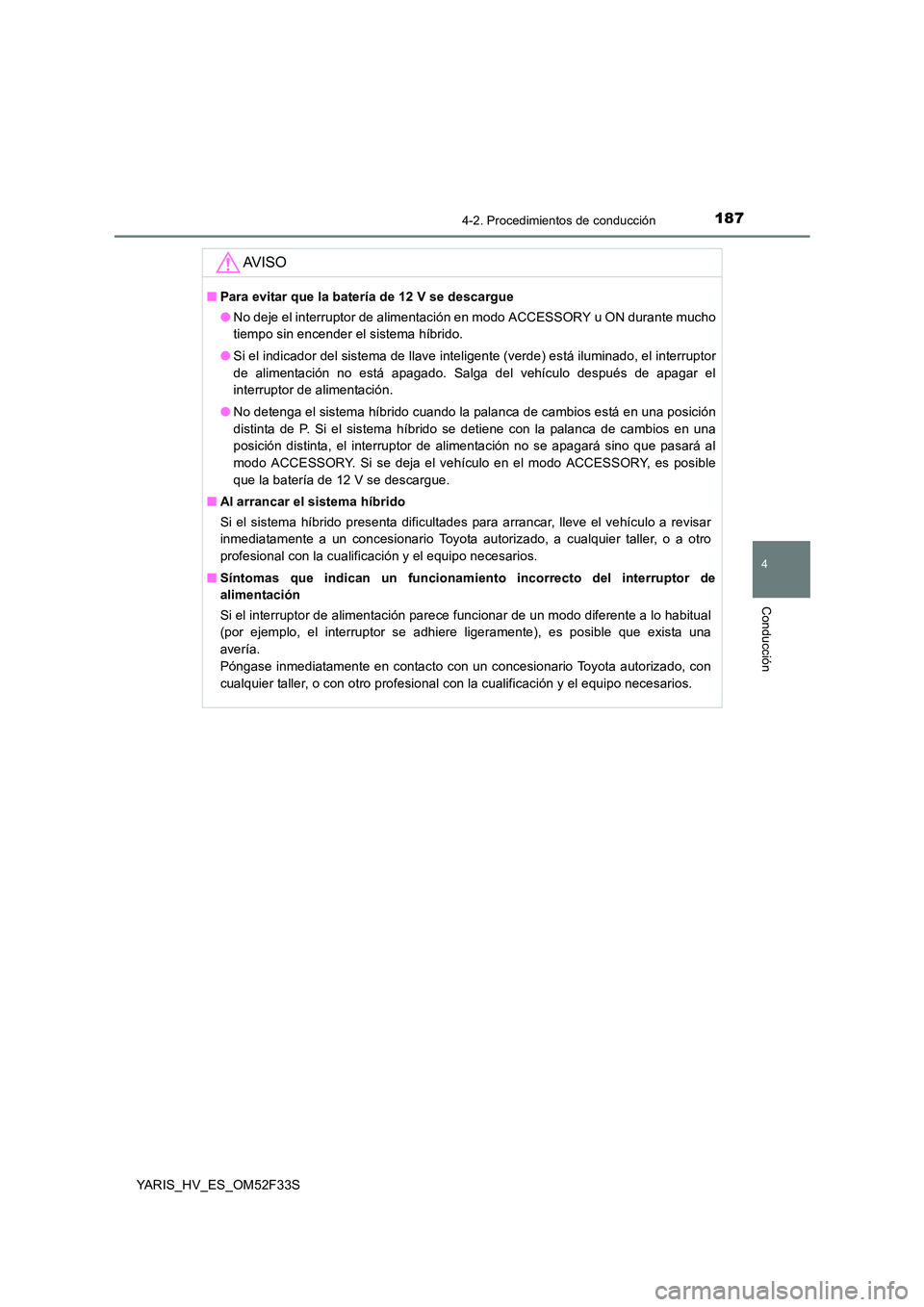 TOYOTA YARIS HYBRID 2015 Manual del propietario (in Spanish) 1874-2. Procedimientos de conducción
4
Conducción
YARIS_HV_ES_OM52F33S
AV I S O
■Para evitar que la batería de 12 V se descargue
● No deje el interruptor de alimentación en modo ACCESSORY u O TOYOTA YARIS HYBRID 2015 Manual del propietario (in Spanish) 1874-2. Procedimientos de conducción
4
Conducción
YARIS_HV_ES_OM52F33S
AV I S O
■Para evitar que la batería de 12 V se descargue
● No deje el interruptor de alimentación en modo ACCESSORY u O