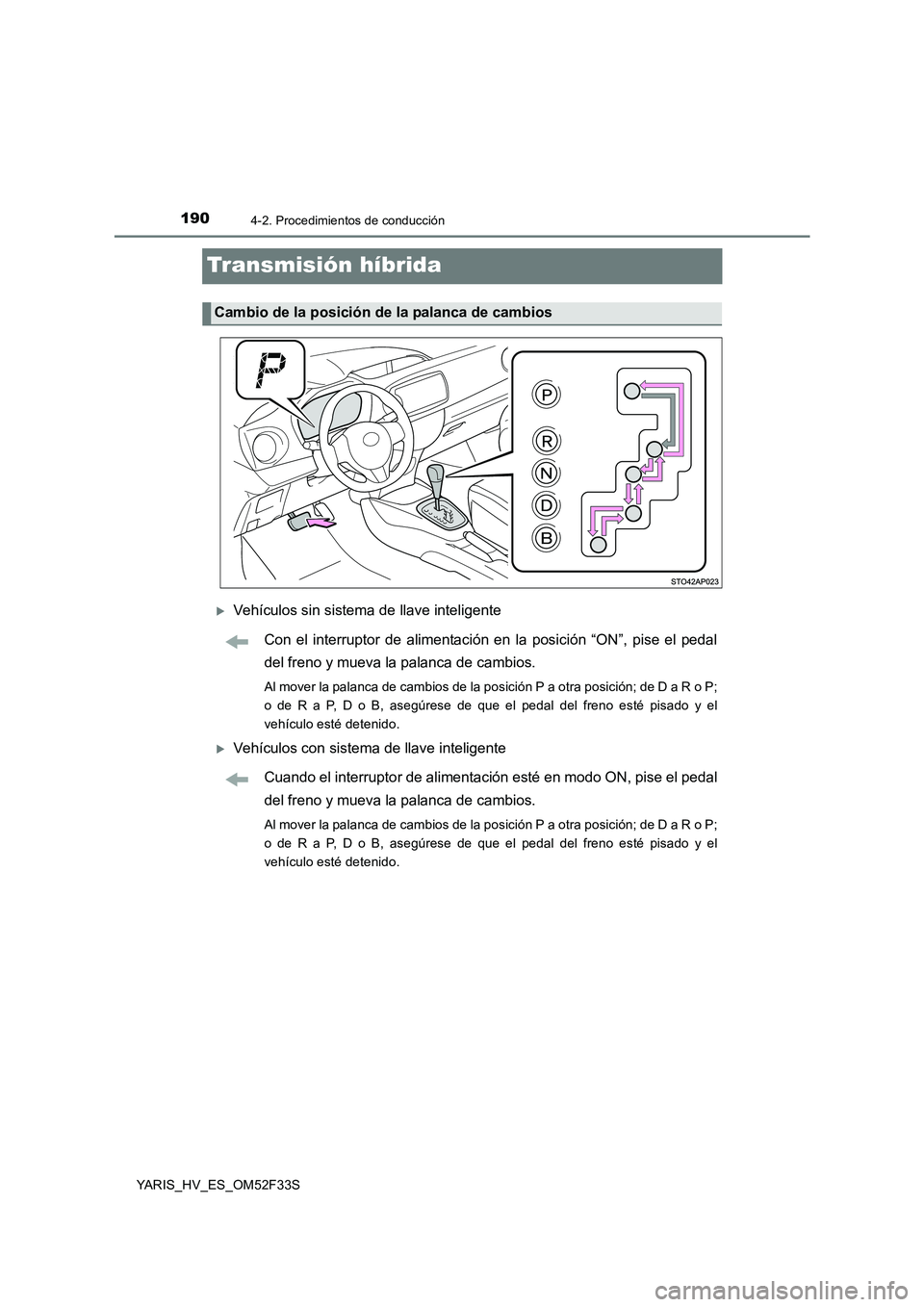 TOYOTA YARIS HYBRID 2015  Manual del propietario (in Spanish) 1904-2. Procedimientos de conducción
YARIS_HV_ES_OM52F33S
Transmisión híbrida
�XVehículos sin sistema de llave inteligente 
Con el interruptor de alimentación en la posición “ON”, pise el pe