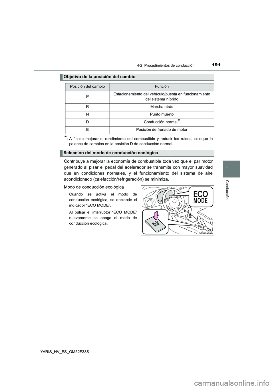 TOYOTA YARIS HYBRID 2015  Manual del propietario (in Spanish) 1914-2. Procedimientos de conducción
4
Conducción
YARIS_HV_ES_OM52F33S
*: A fin de mejorar el rendimiento del combustible y reducir los ruidos, coloque la 
palanca de cambios en la posición D de co