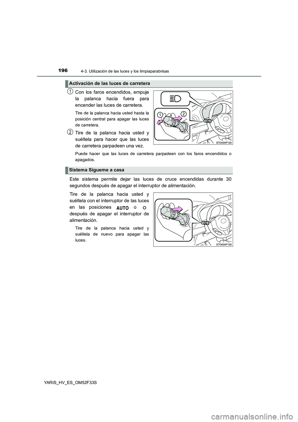 TOYOTA YARIS HYBRID 2015  Manual del propietario (in Spanish) 1964-3. Utilización de las luces y los limpiaparabrisas
YARIS_HV_ES_OM52F33S
Con los faros encendidos, empuje 
la palanca hacia fuera para
encender las luces de carretera. 
Tire de la palanca hacia u
