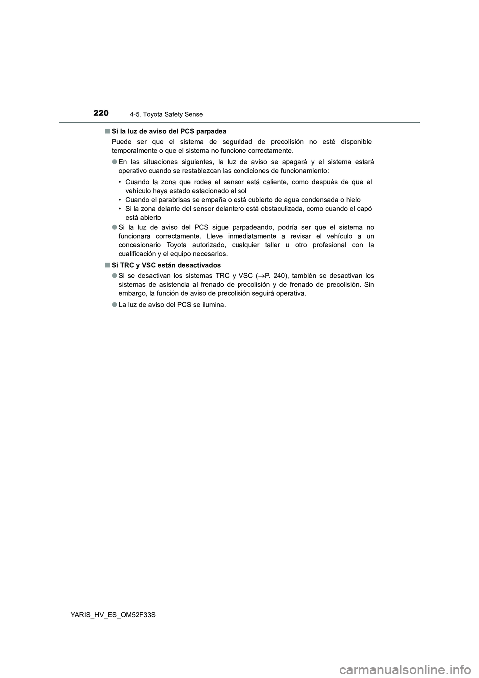 TOYOTA YARIS HYBRID 2015 Manual del propietario (in Spanish) 2204-5. Toyota Safety Sense
YARIS_HV_ES_OM52F33S
■ Si la luz de aviso del PCS parpadea
Puede ser que el sistema de seguridad de precolisión no esté disponible
temporalmente o que el sistema no TOYOTA YARIS HYBRID 2015 Manual del propietario (in Spanish) 2204-5. Toyota Safety Sense
YARIS_HV_ES_OM52F33S
■ Si la luz de aviso del PCS parpadea
Puede ser que el sistema de seguridad de precolisión no esté disponible
temporalmente o que el sistema no