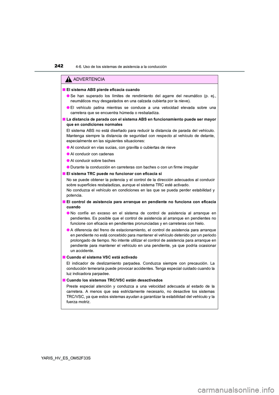 TOYOTA YARIS HYBRID 2015  Manual del propietario (in Spanish) 2424-6. Uso de los sistemas de asistencia a la conducción
YARIS_HV_ES_OM52F33S
ADVERTENCIA
■El sistema ABS pierde eficacia cuando 
● Se han superado los límites de rendimiento del agarre del neu